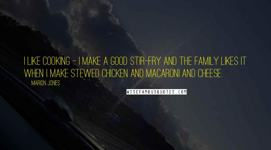 Marion Jones Quotes: I like cooking - I make a good stir-fry and the family likes it when I make stewed chicken and macaroni and cheese.