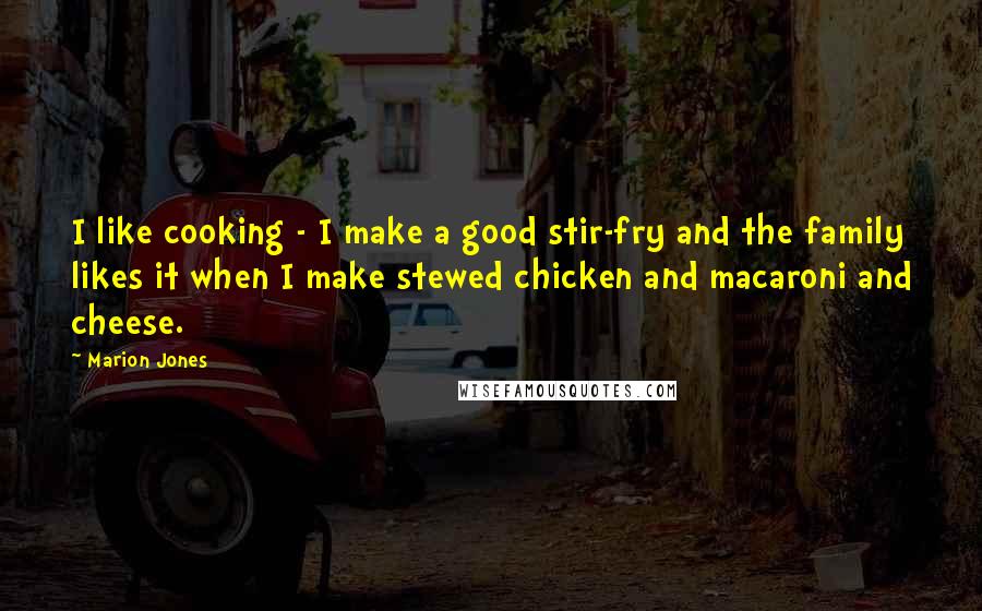 Marion Jones Quotes: I like cooking - I make a good stir-fry and the family likes it when I make stewed chicken and macaroni and cheese.