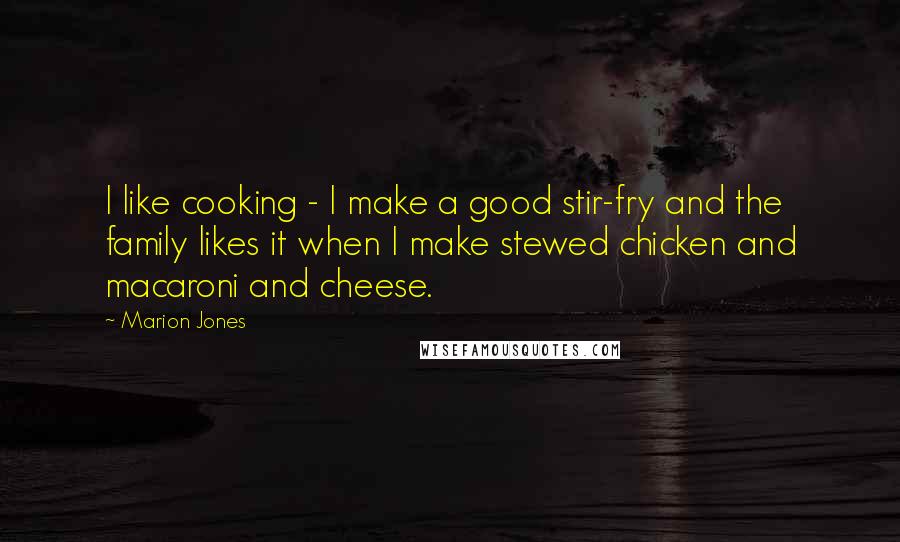 Marion Jones Quotes: I like cooking - I make a good stir-fry and the family likes it when I make stewed chicken and macaroni and cheese.