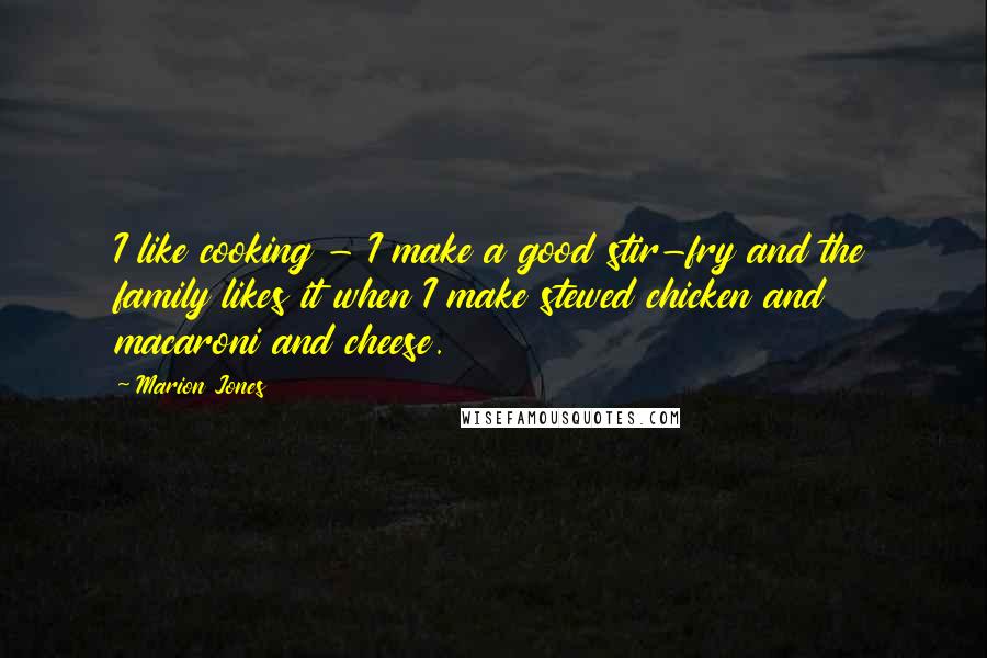 Marion Jones Quotes: I like cooking - I make a good stir-fry and the family likes it when I make stewed chicken and macaroni and cheese.