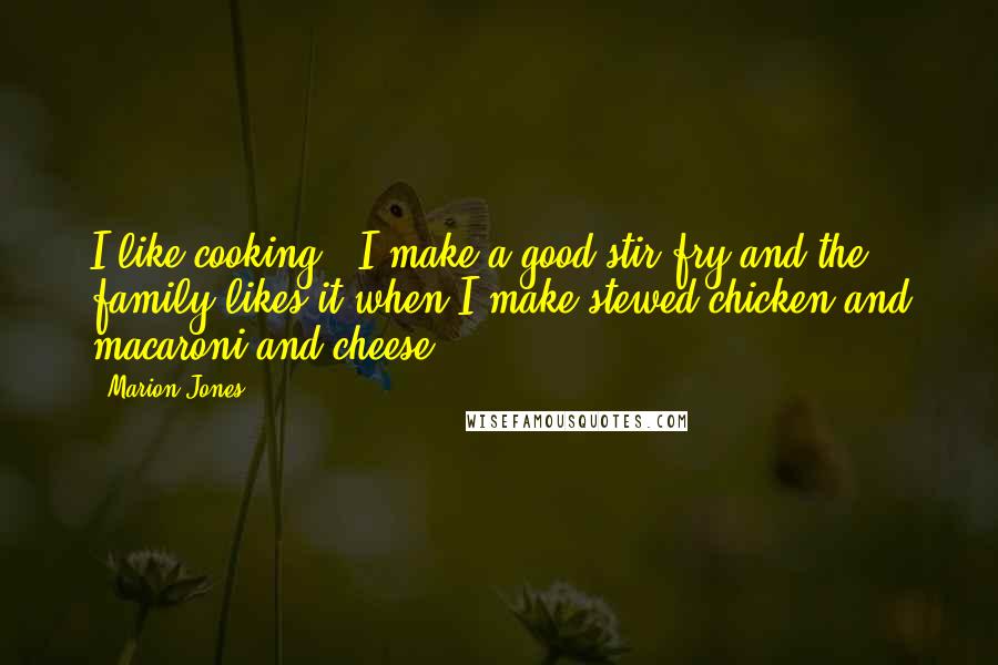 Marion Jones Quotes: I like cooking - I make a good stir-fry and the family likes it when I make stewed chicken and macaroni and cheese.