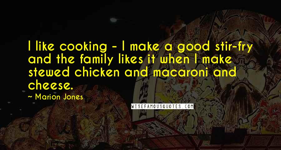 Marion Jones Quotes: I like cooking - I make a good stir-fry and the family likes it when I make stewed chicken and macaroni and cheese.