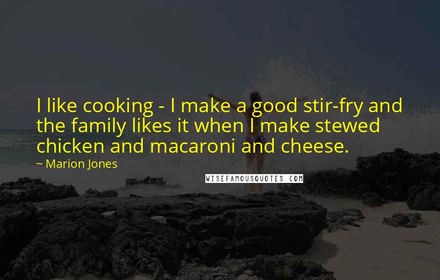 Marion Jones Quotes: I like cooking - I make a good stir-fry and the family likes it when I make stewed chicken and macaroni and cheese.