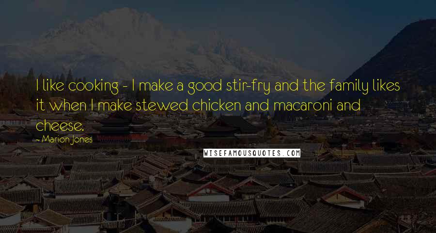 Marion Jones Quotes: I like cooking - I make a good stir-fry and the family likes it when I make stewed chicken and macaroni and cheese.