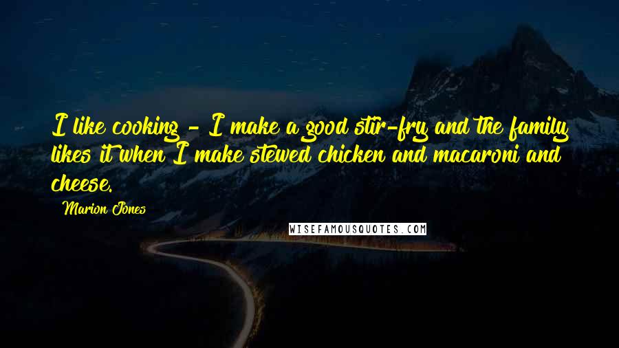 Marion Jones Quotes: I like cooking - I make a good stir-fry and the family likes it when I make stewed chicken and macaroni and cheese.