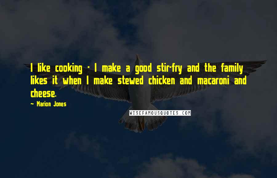 Marion Jones Quotes: I like cooking - I make a good stir-fry and the family likes it when I make stewed chicken and macaroni and cheese.