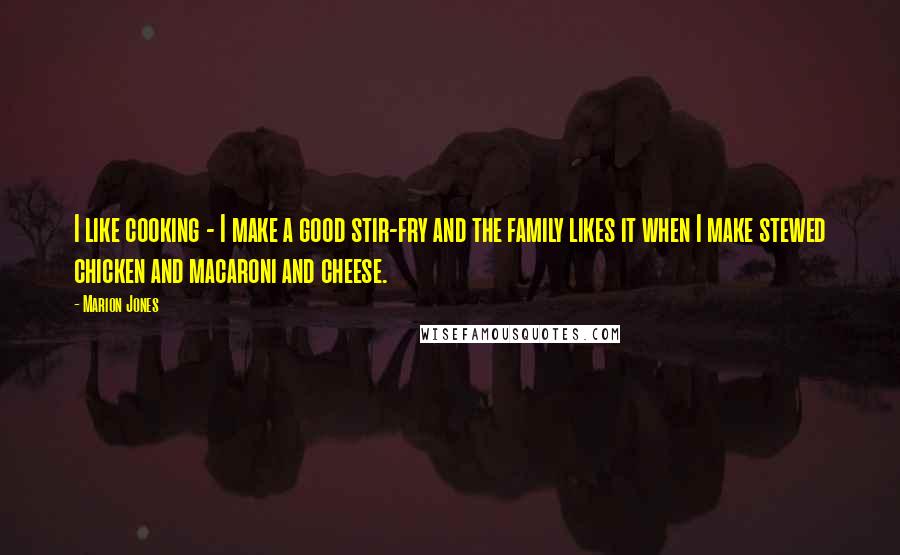 Marion Jones Quotes: I like cooking - I make a good stir-fry and the family likes it when I make stewed chicken and macaroni and cheese.