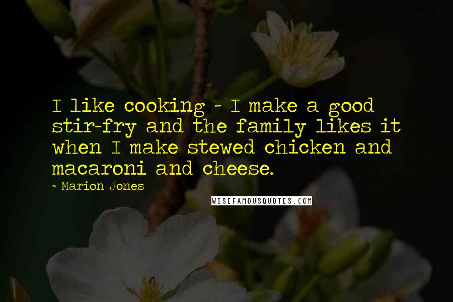 Marion Jones Quotes: I like cooking - I make a good stir-fry and the family likes it when I make stewed chicken and macaroni and cheese.