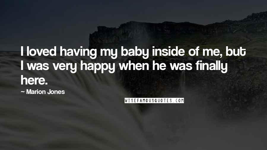 Marion Jones Quotes: I loved having my baby inside of me, but I was very happy when he was finally here.