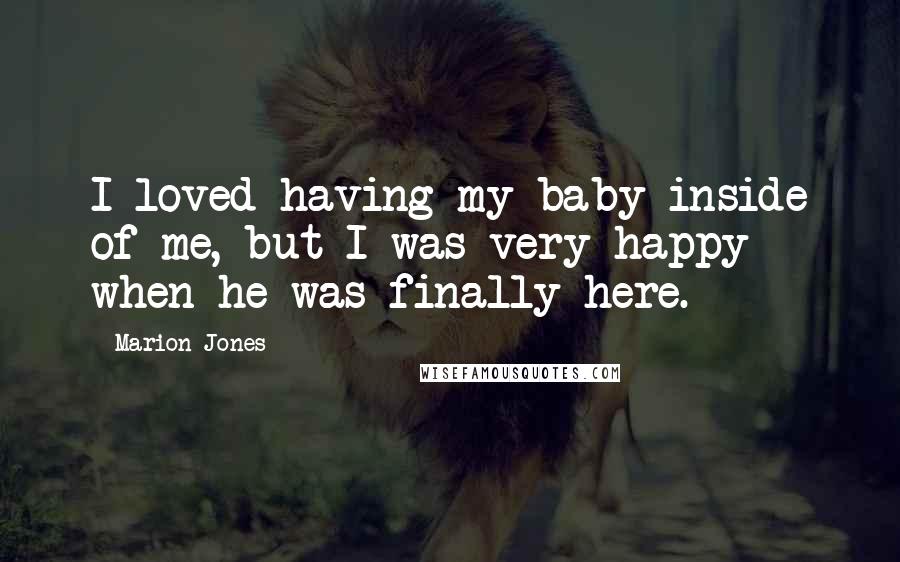 Marion Jones Quotes: I loved having my baby inside of me, but I was very happy when he was finally here.