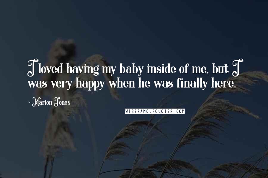 Marion Jones Quotes: I loved having my baby inside of me, but I was very happy when he was finally here.