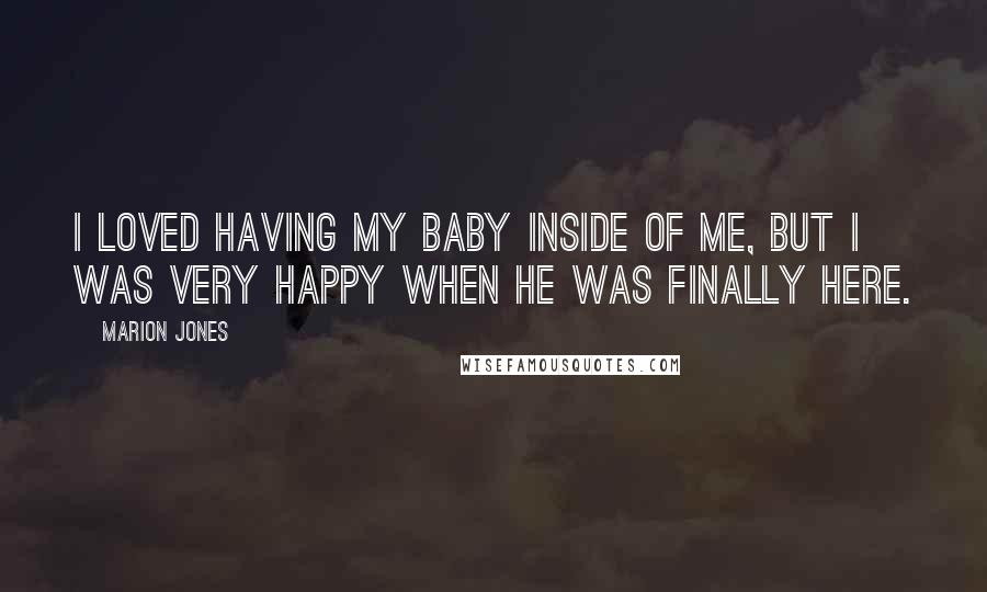 Marion Jones Quotes: I loved having my baby inside of me, but I was very happy when he was finally here.