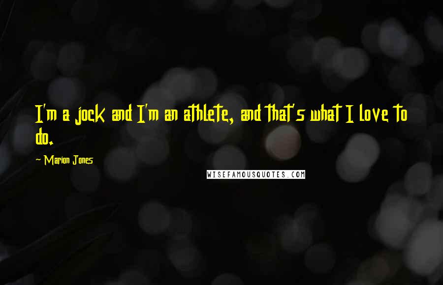 Marion Jones Quotes: I'm a jock and I'm an athlete, and that's what I love to do.