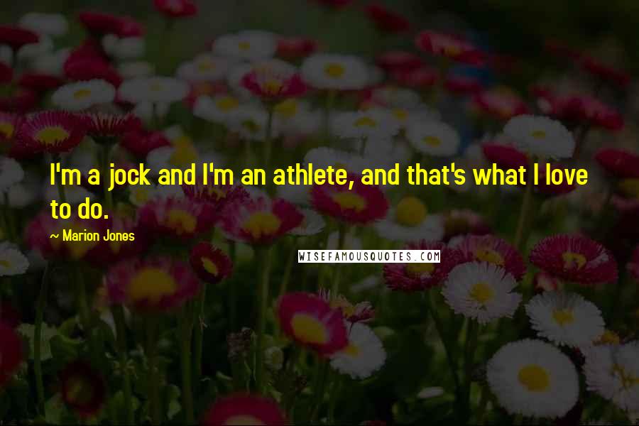 Marion Jones Quotes: I'm a jock and I'm an athlete, and that's what I love to do.