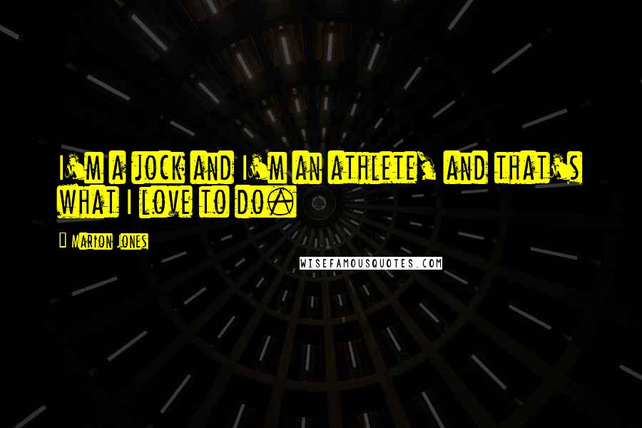 Marion Jones Quotes: I'm a jock and I'm an athlete, and that's what I love to do.