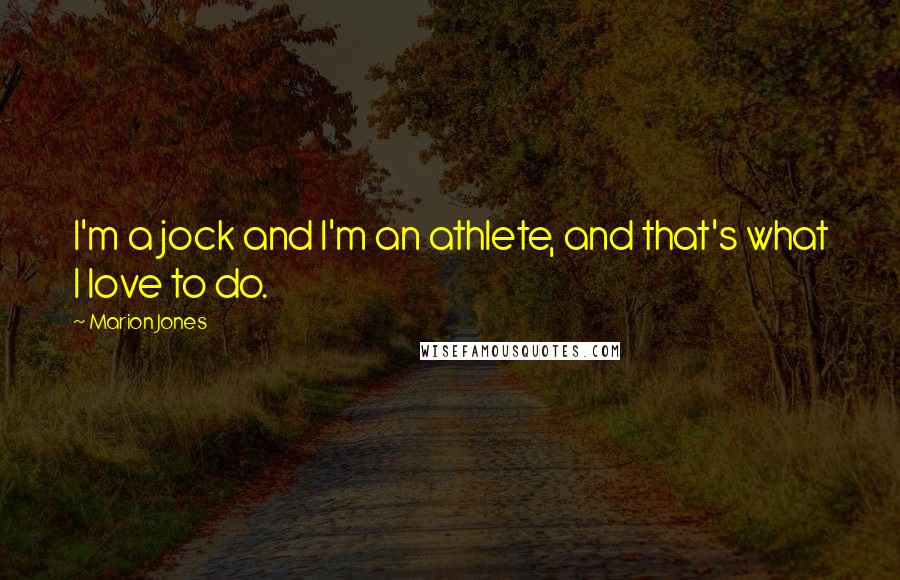 Marion Jones Quotes: I'm a jock and I'm an athlete, and that's what I love to do.
