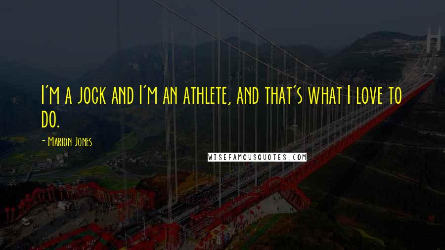 Marion Jones Quotes: I'm a jock and I'm an athlete, and that's what I love to do.