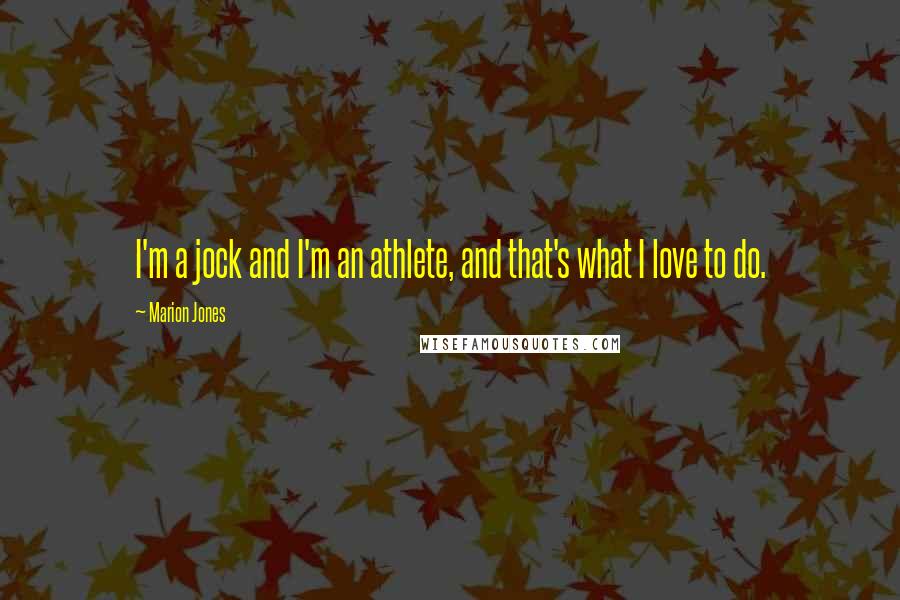 Marion Jones Quotes: I'm a jock and I'm an athlete, and that's what I love to do.