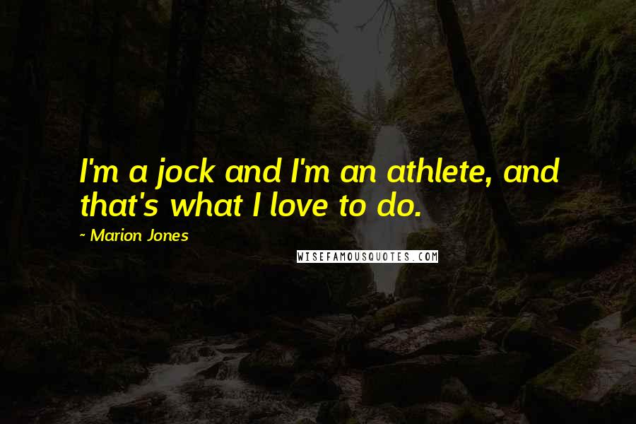 Marion Jones Quotes: I'm a jock and I'm an athlete, and that's what I love to do.