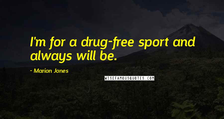 Marion Jones Quotes: I'm for a drug-free sport and always will be.