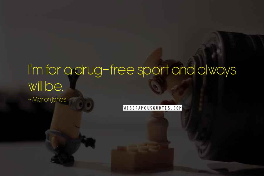 Marion Jones Quotes: I'm for a drug-free sport and always will be.