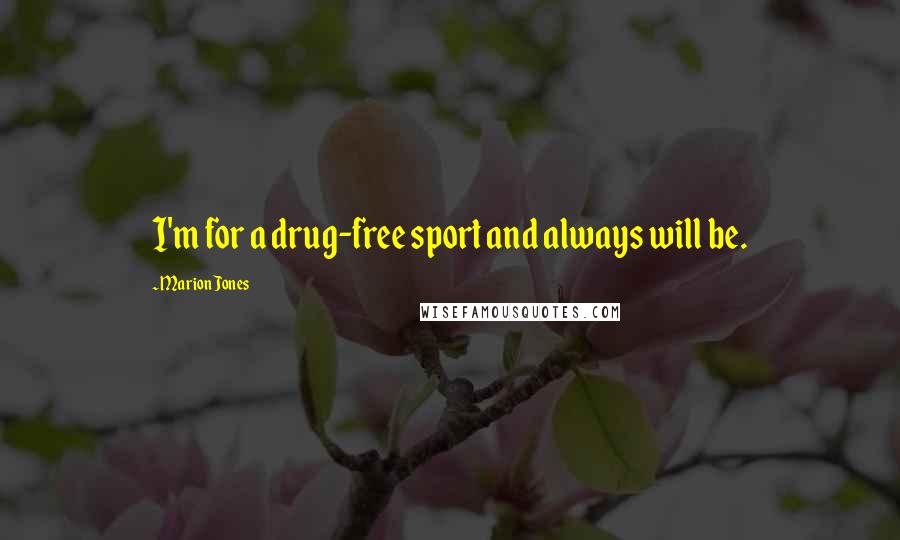 Marion Jones Quotes: I'm for a drug-free sport and always will be.