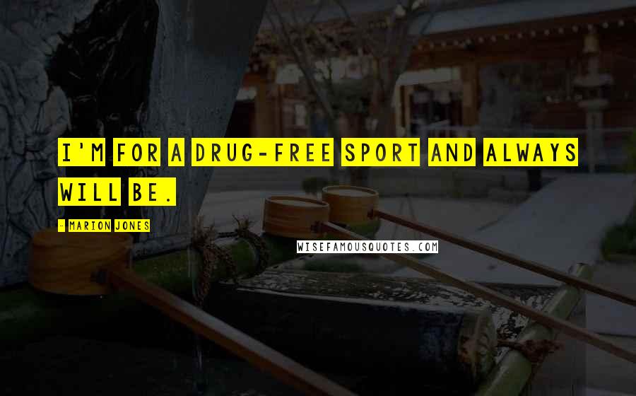 Marion Jones Quotes: I'm for a drug-free sport and always will be.