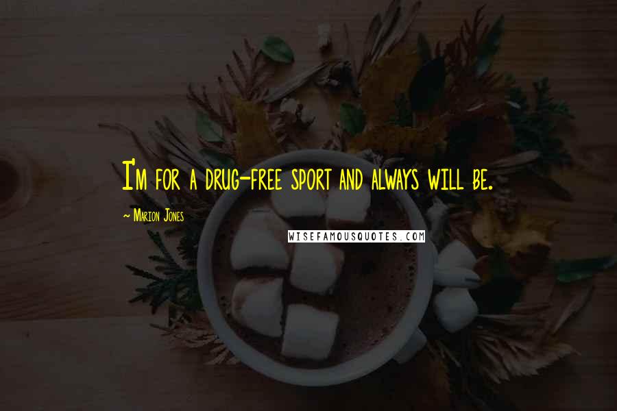 Marion Jones Quotes: I'm for a drug-free sport and always will be.