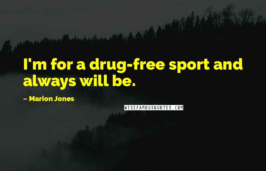 Marion Jones Quotes: I'm for a drug-free sport and always will be.