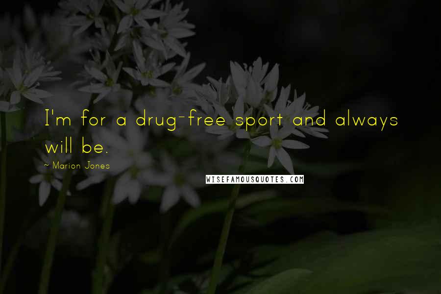 Marion Jones Quotes: I'm for a drug-free sport and always will be.