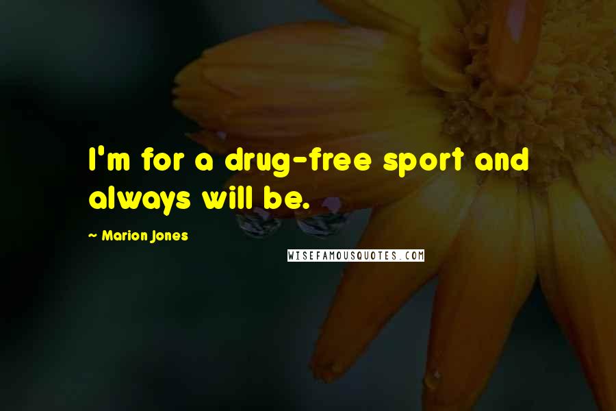 Marion Jones Quotes: I'm for a drug-free sport and always will be.