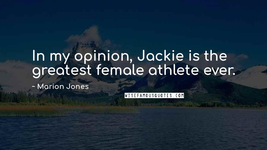 Marion Jones Quotes: In my opinion, Jackie is the greatest female athlete ever.