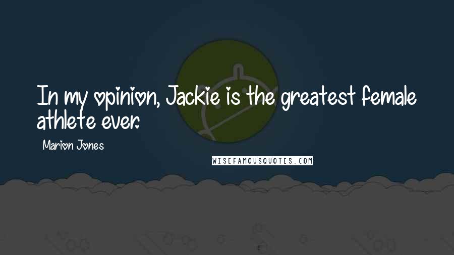 Marion Jones Quotes: In my opinion, Jackie is the greatest female athlete ever.