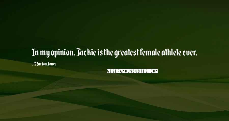 Marion Jones Quotes: In my opinion, Jackie is the greatest female athlete ever.