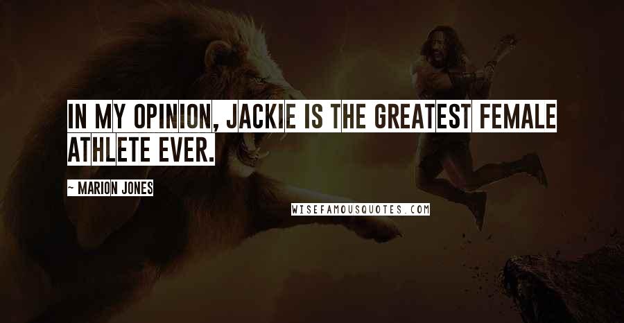 Marion Jones Quotes: In my opinion, Jackie is the greatest female athlete ever.
