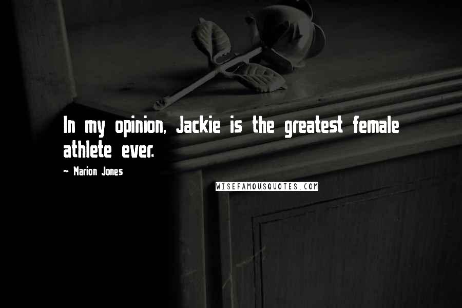 Marion Jones Quotes: In my opinion, Jackie is the greatest female athlete ever.