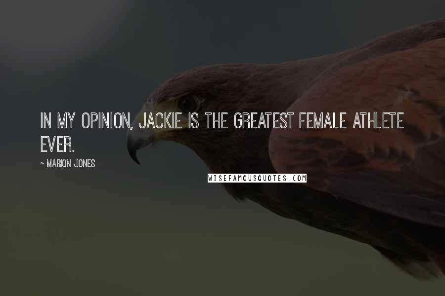 Marion Jones Quotes: In my opinion, Jackie is the greatest female athlete ever.