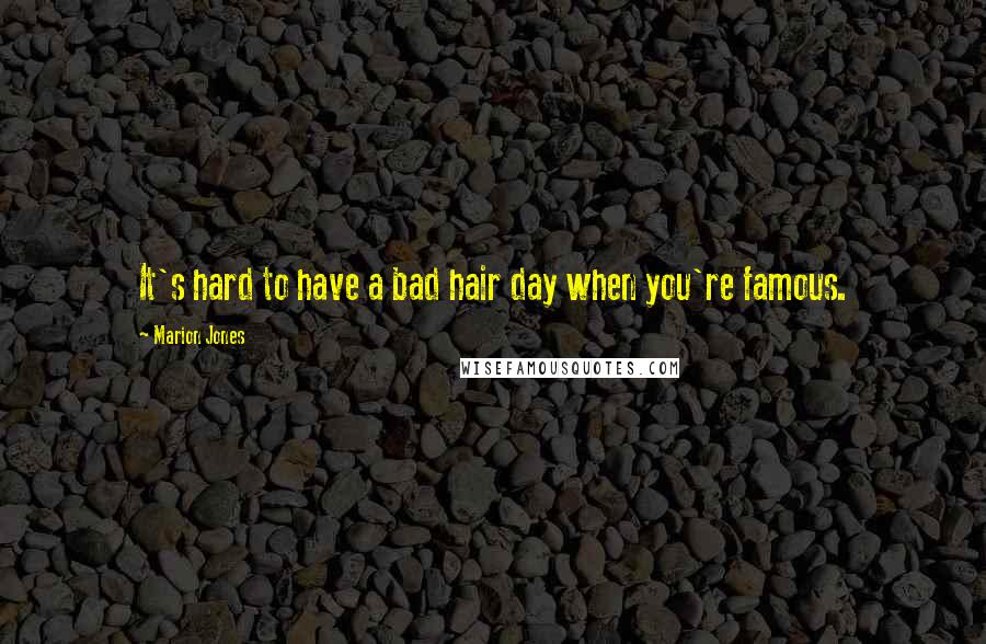 Marion Jones Quotes: It's hard to have a bad hair day when you're famous.