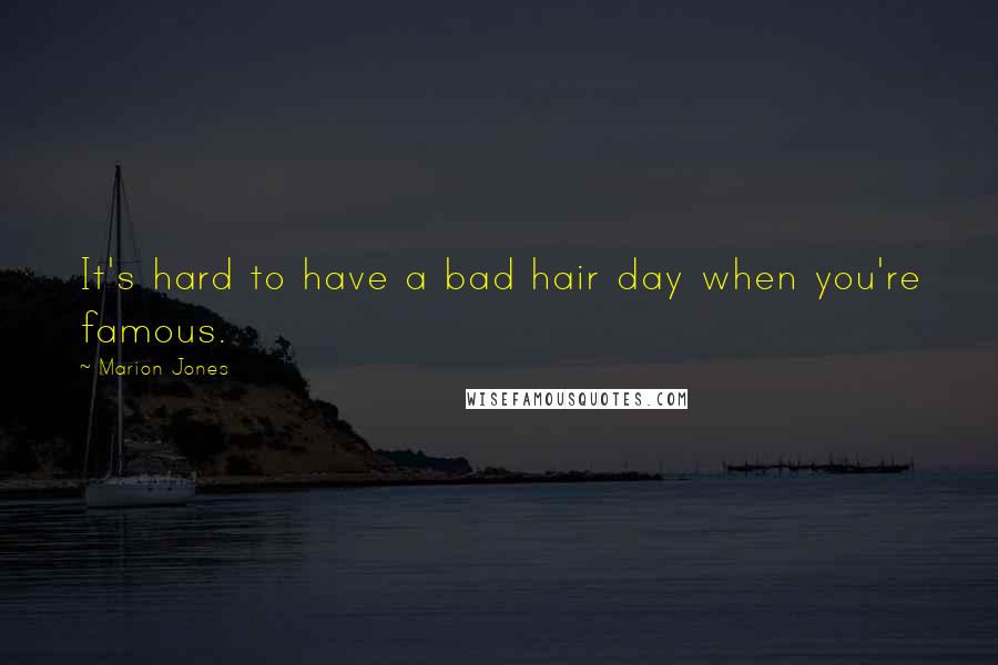 Marion Jones Quotes: It's hard to have a bad hair day when you're famous.
