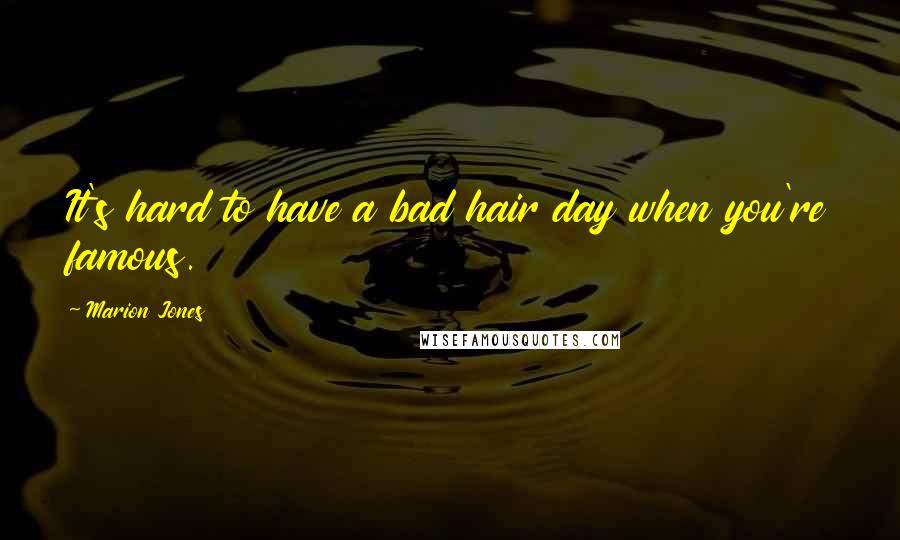 Marion Jones Quotes: It's hard to have a bad hair day when you're famous.