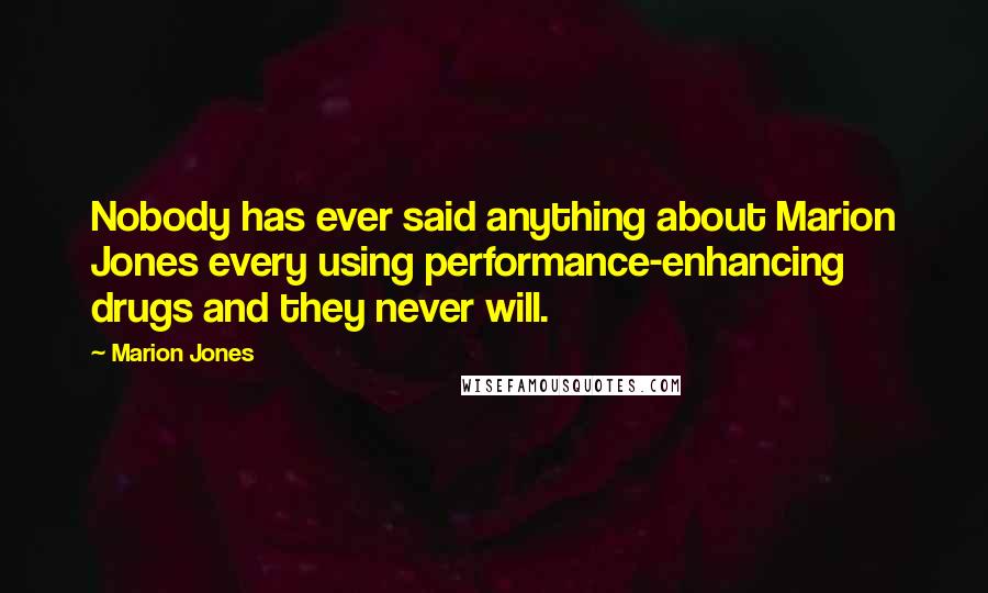 Marion Jones Quotes: Nobody has ever said anything about Marion Jones every using performance-enhancing drugs and they never will.