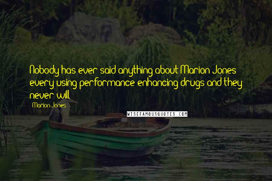 Marion Jones Quotes: Nobody has ever said anything about Marion Jones every using performance-enhancing drugs and they never will.