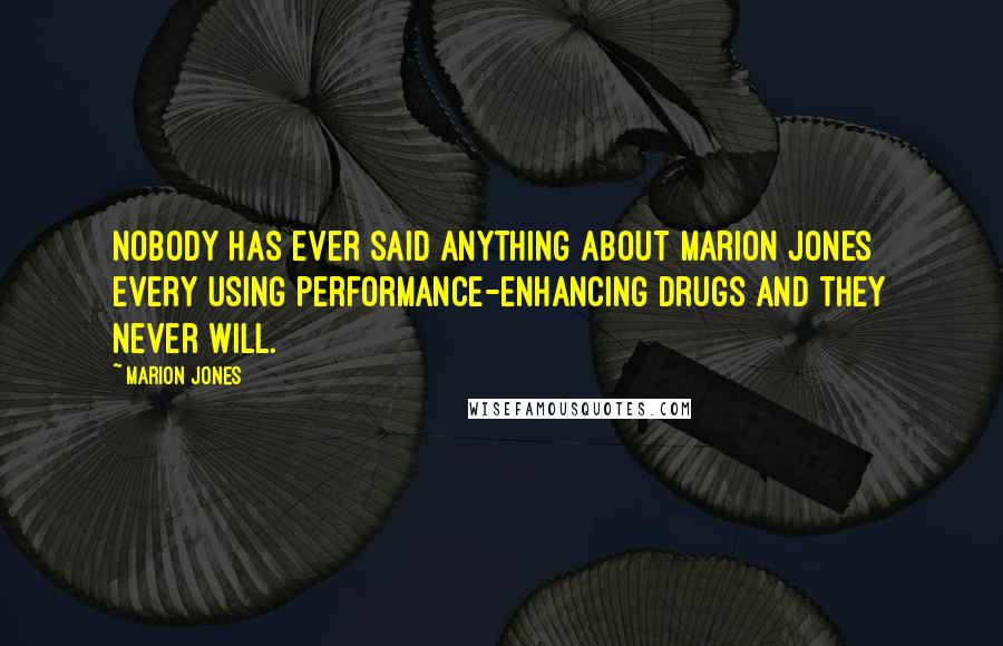 Marion Jones Quotes: Nobody has ever said anything about Marion Jones every using performance-enhancing drugs and they never will.