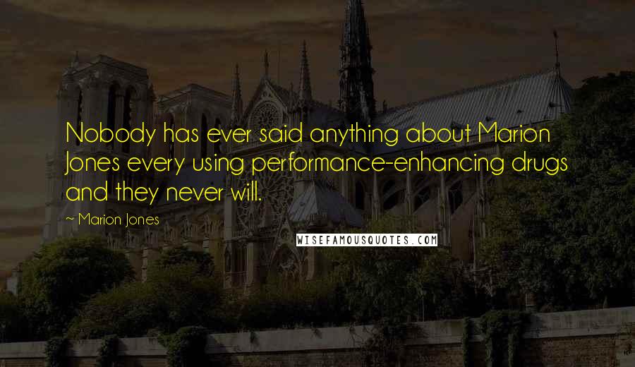 Marion Jones Quotes: Nobody has ever said anything about Marion Jones every using performance-enhancing drugs and they never will.