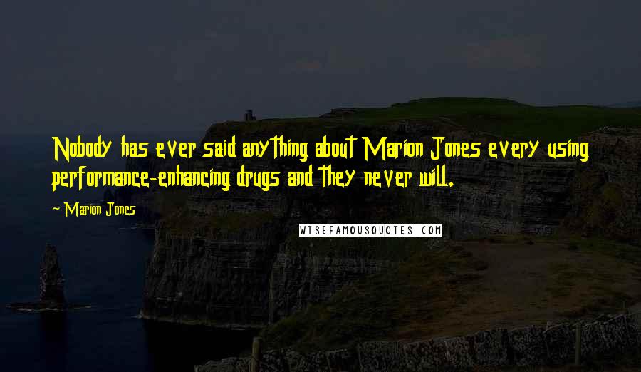 Marion Jones Quotes: Nobody has ever said anything about Marion Jones every using performance-enhancing drugs and they never will.