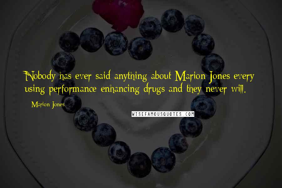 Marion Jones Quotes: Nobody has ever said anything about Marion Jones every using performance-enhancing drugs and they never will.