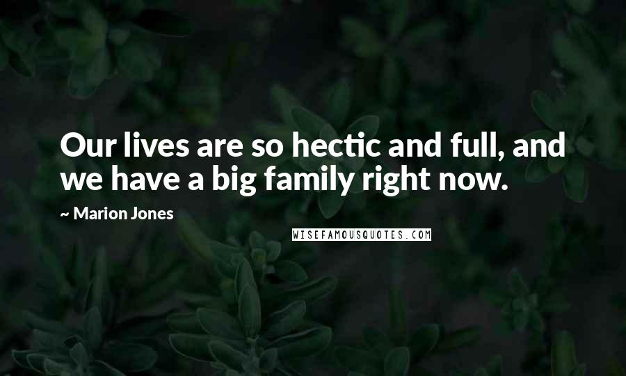 Marion Jones Quotes: Our lives are so hectic and full, and we have a big family right now.