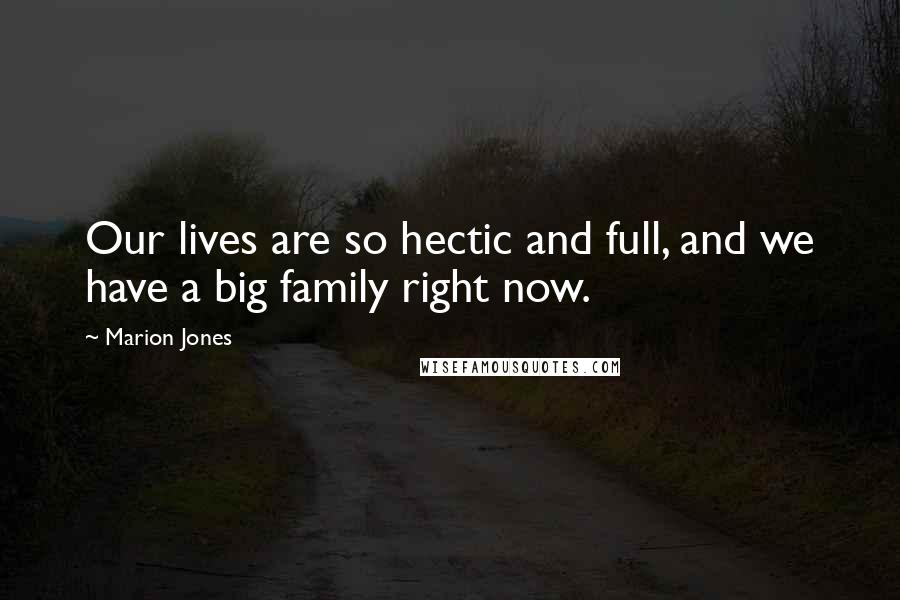 Marion Jones Quotes: Our lives are so hectic and full, and we have a big family right now.