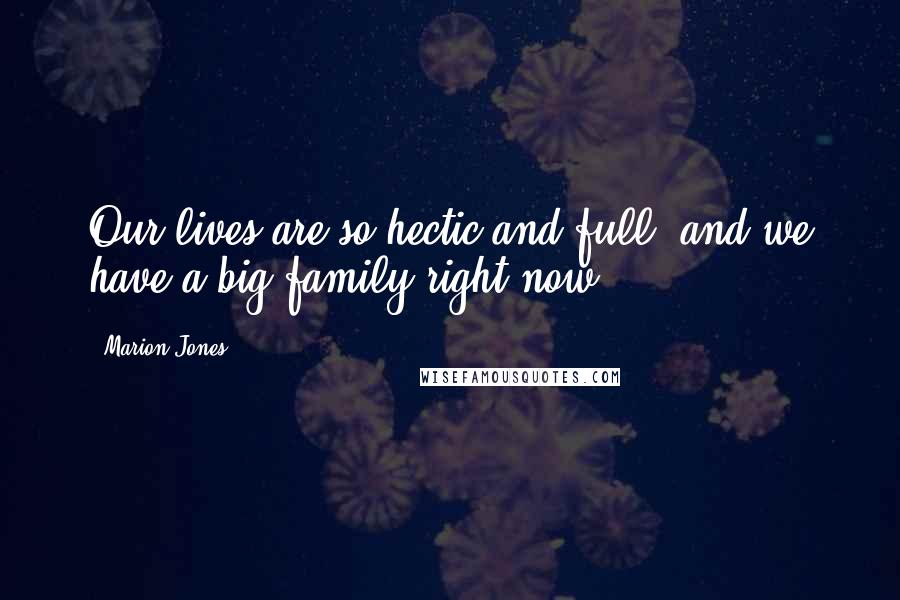 Marion Jones Quotes: Our lives are so hectic and full, and we have a big family right now.