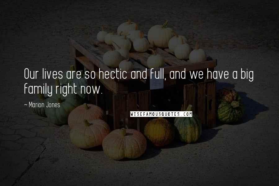 Marion Jones Quotes: Our lives are so hectic and full, and we have a big family right now.